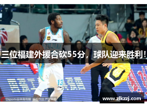 三位福建外援合砍55分，球队迎来胜利！