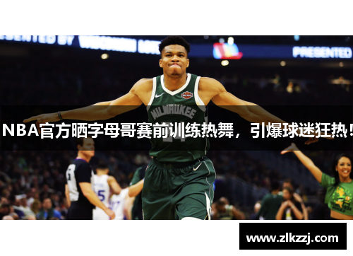 NBA官方晒字母哥赛前训练热舞，引爆球迷狂热！