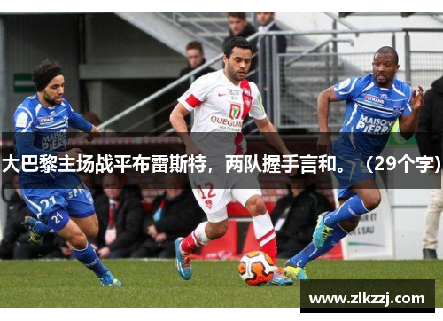 大巴黎主场战平布雷斯特，两队握手言和。（29个字）