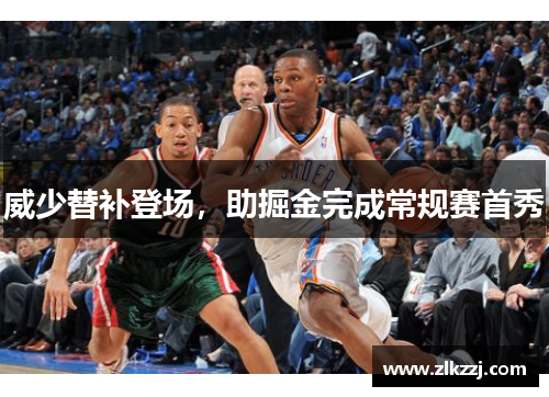 威少替补登场，助掘金完成常规赛首秀