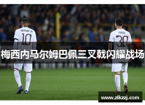 梅西内马尔姆巴佩三叉戟闪耀战场